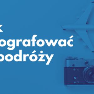 Jak fotografować w podróży - kurs on-line